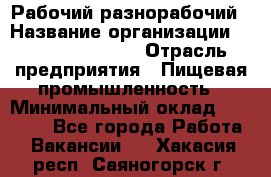 Рабочий-разнорабочий › Название организации ­ Fusion Service › Отрасль предприятия ­ Пищевая промышленность › Минимальный оклад ­ 17 000 - Все города Работа » Вакансии   . Хакасия респ.,Саяногорск г.